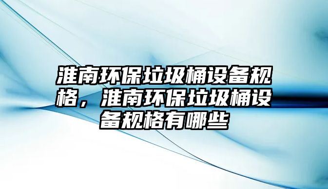 淮南環(huán)保垃圾桶設備規(guī)格，淮南環(huán)保垃圾桶設備規(guī)格有哪些