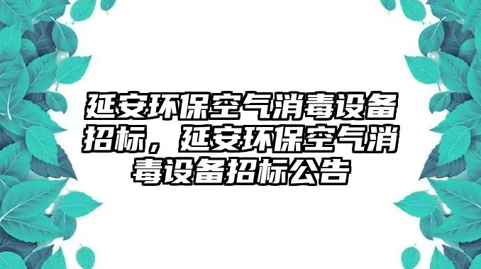 延安環(huán)保空氣消毒設備招標，延安環(huán)保空氣消毒設備招標公告