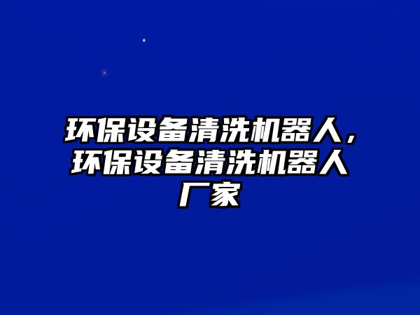 環(huán)保設備清洗機器人，環(huán)保設備清洗機器人廠家