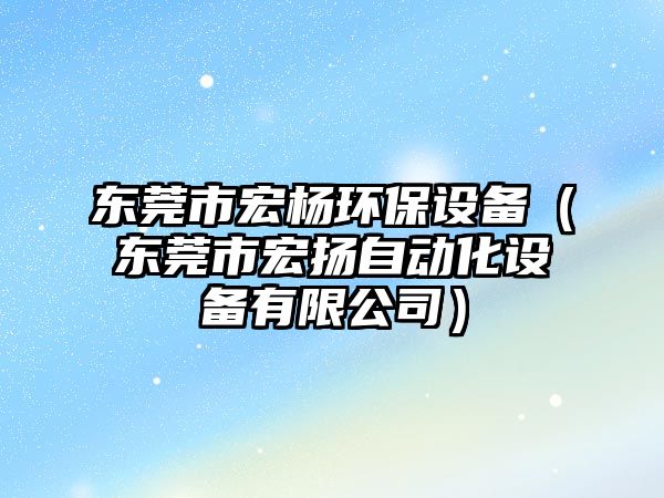 東莞市宏楊環(huán)保設備（東莞市宏揚自動化設備有限公司）