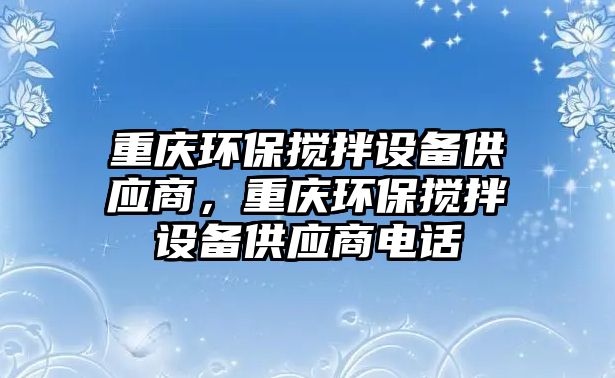 重慶環(huán)保攪拌設(shè)備供應(yīng)商，重慶環(huán)保攪拌設(shè)備供應(yīng)商電話(huà)