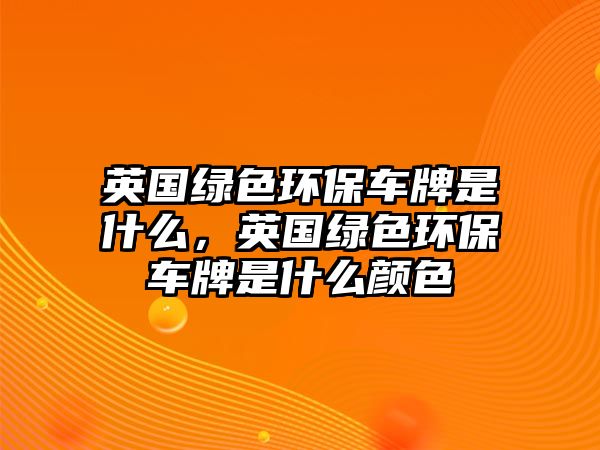 英國(guó)綠色環(huán)保車(chē)牌是什么，英國(guó)綠色環(huán)保車(chē)牌是什么顏色