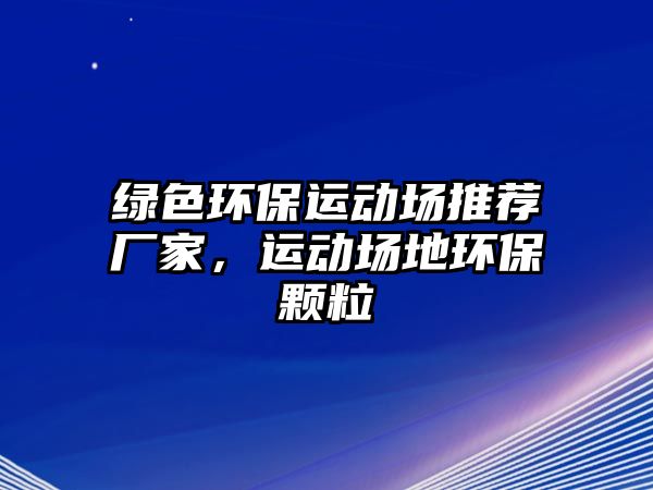 綠色環(huán)保運動場推薦廠家，運動場地環(huán)保顆粒