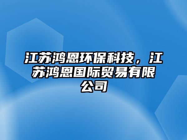 江蘇鴻恩環(huán)?？萍迹K鴻恩國(guó)際貿(mào)易有限公司