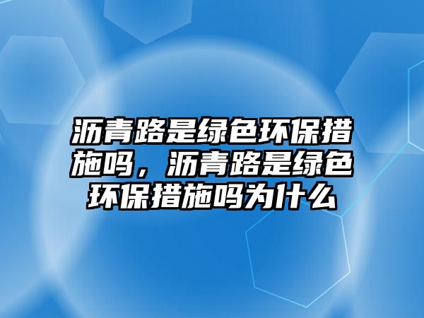 瀝青路是綠色環(huán)保措施嗎，瀝青路是綠色環(huán)保措施嗎為什么