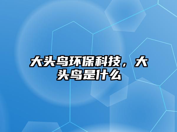 大頭鳥環(huán)?？萍迹箢^鳥是什么