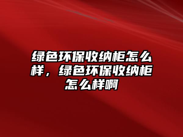 綠色環(huán)保收納柜怎么樣，綠色環(huán)保收納柜怎么樣啊