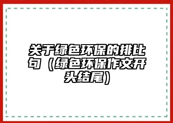 關于綠色環(huán)保的排比句（綠色環(huán)保作文開頭結(jié)尾）