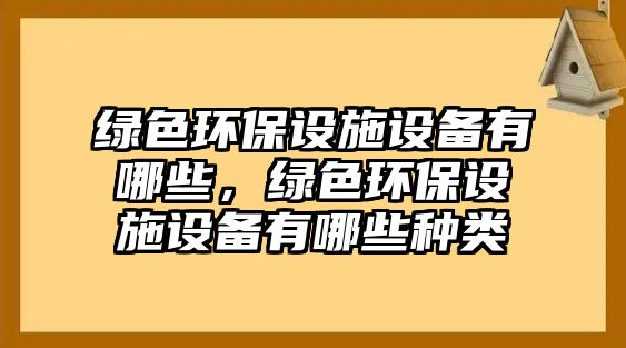 綠色環(huán)保設施設備有哪些，綠色環(huán)保設施設備有哪些種類