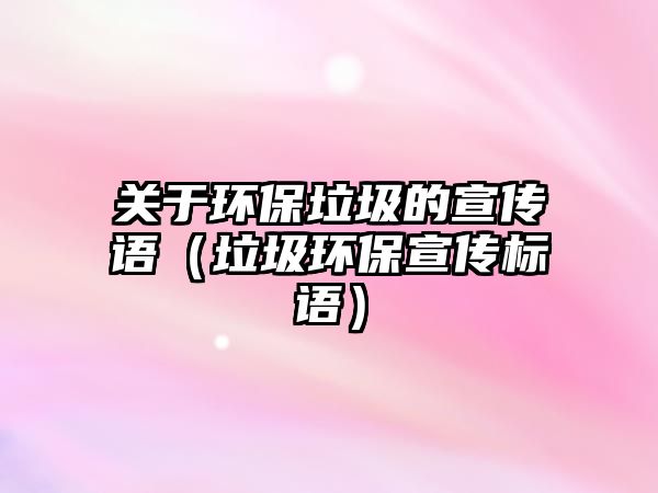 關于環(huán)保垃圾的宣傳語（垃圾環(huán)保宣傳標語）