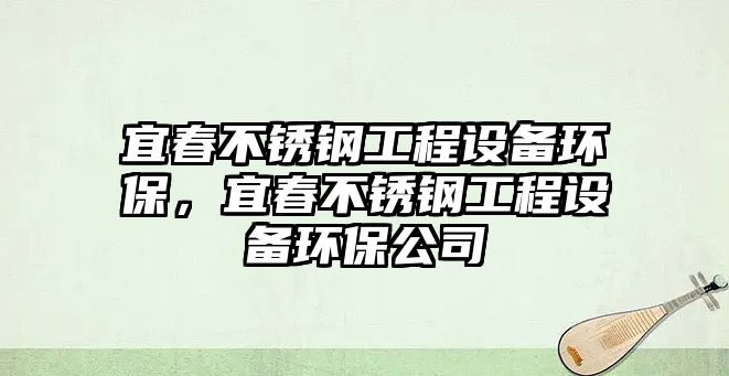 宜春不銹鋼工程設備環(huán)保，宜春不銹鋼工程設備環(huán)保公司