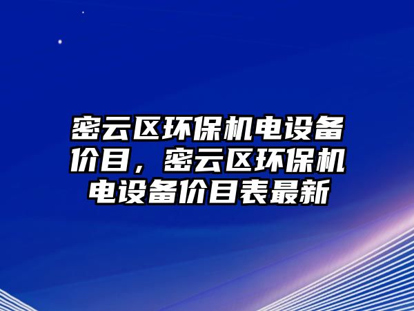 密云區(qū)環(huán)保機電設備價目，密云區(qū)環(huán)保機電設備價目表最新