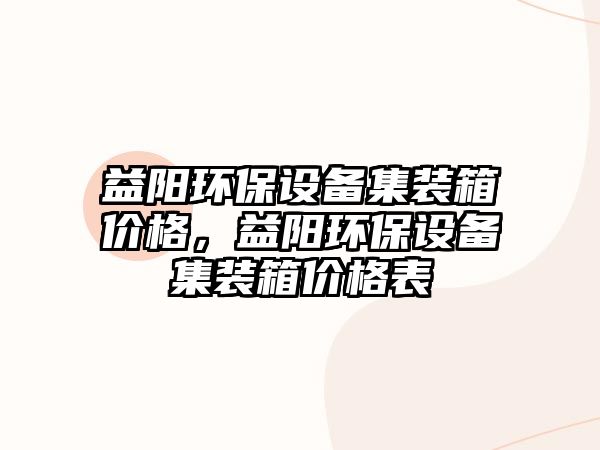 益陽環(huán)保設備集裝箱價格，益陽環(huán)保設備集裝箱價格表