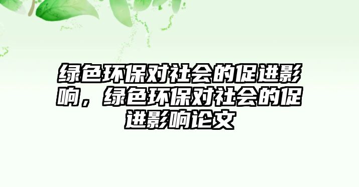 綠色環(huán)保對社會的促進影響，綠色環(huán)保對社會的促進影響論文