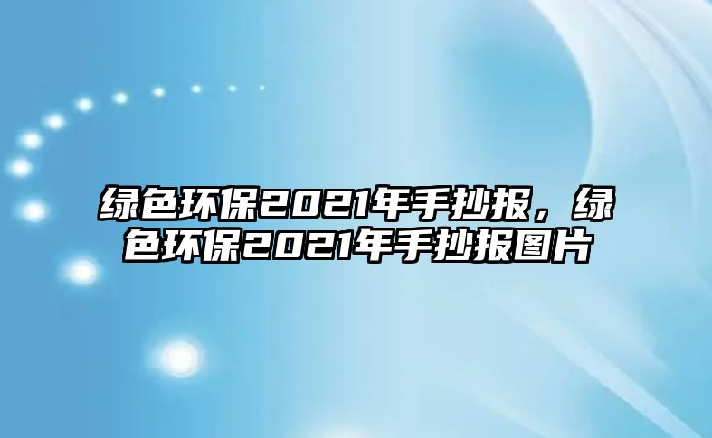 綠色環(huán)保2021年手抄報，綠色環(huán)保2021年手抄報圖片