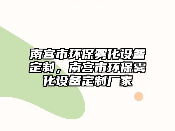 南宮市環(huán)保霧化設備定制，南宮市環(huán)保霧化設備定制廠家