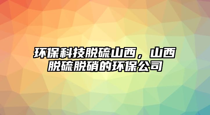 環(huán)?？萍济摿蛏轿?，山西脫硫脫硝的環(huán)保公司