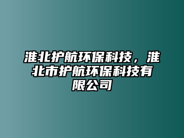 淮北護航環(huán)?？萍?，淮北市護航環(huán)?？萍加邢薰? class=