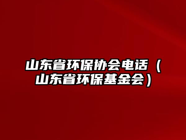 山東省環(huán)保協(xié)會(huì)電話（山東省環(huán)保基金會(huì)）