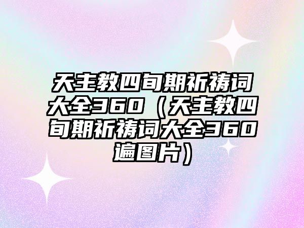 天主教四旬期祈禱詞大全360（天主教四旬期祈禱詞大全360遍圖片）