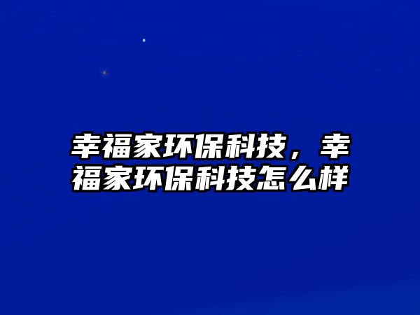 幸福家環(huán)?？萍迹腋＜噎h(huán)保科技怎么樣