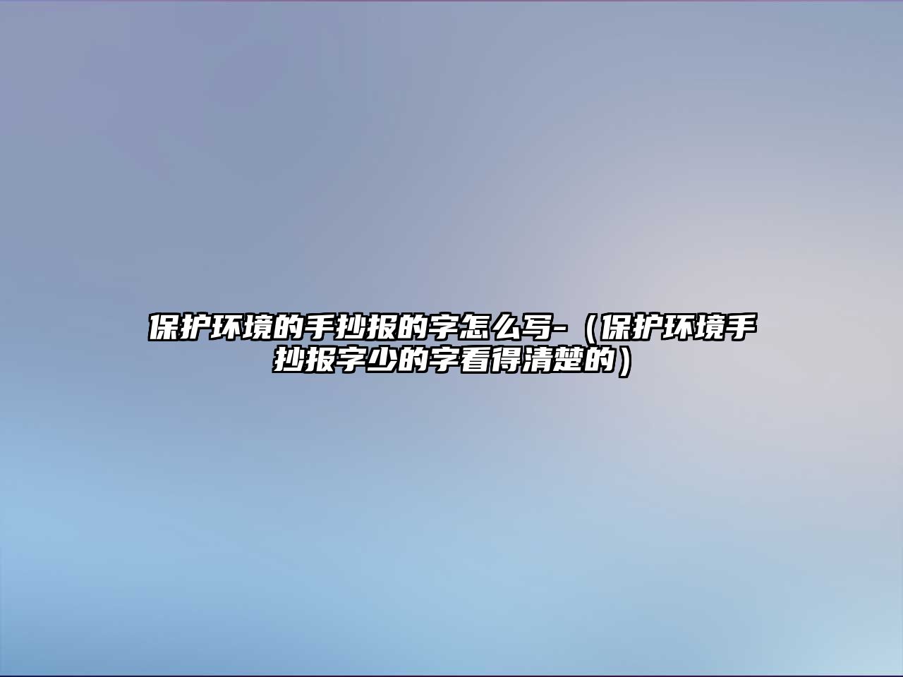 保護環(huán)境的手抄報的字怎么寫-（保護環(huán)境手抄報字少的字看得清楚的）