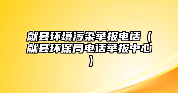 獻(xiàn)縣環(huán)境污染舉報(bào)電話（獻(xiàn)縣環(huán)保局電話舉報(bào)中心）