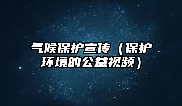 氣候保護(hù)宣傳（保護(hù)環(huán)境的公益視頻）