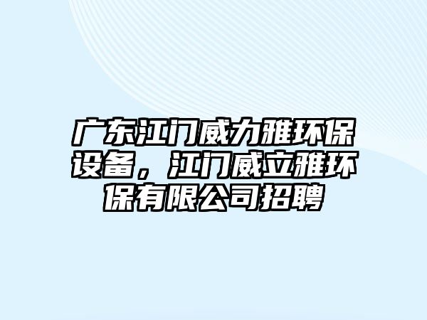 廣東江門威力雅環(huán)保設(shè)備，江門威立雅環(huán)保有限公司招聘