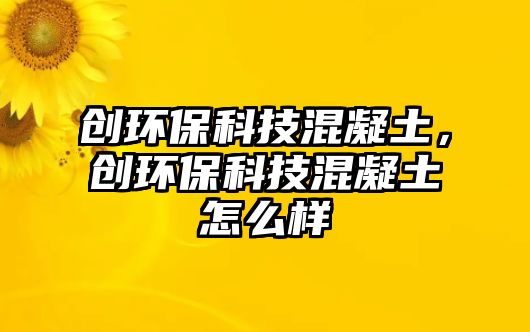 創(chuàng)環(huán)保科技混凝土，創(chuàng)環(huán)?？萍蓟炷猎趺礃? class=