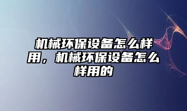 機械環(huán)保設備怎么樣用，機械環(huán)保設備怎么樣用的