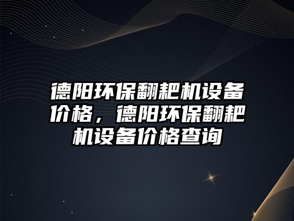 德陽環(huán)保翻耙機設備價格，德陽環(huán)保翻耙機設備價格查詢