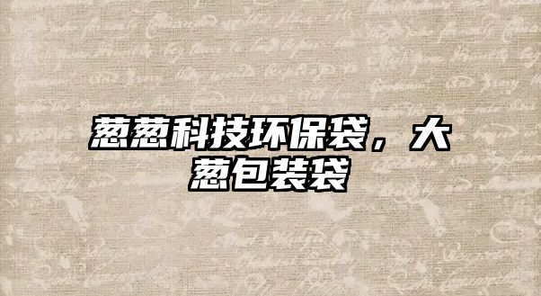 蔥蔥科技環(huán)保袋，大蔥包裝袋