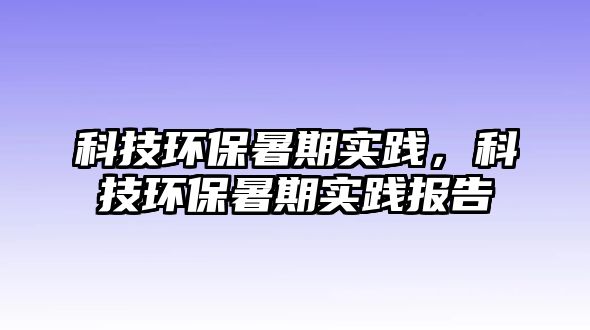 科技環(huán)保暑期實踐，科技環(huán)保暑期實踐報告