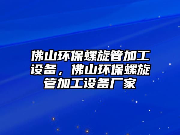 佛山環(huán)保螺旋管加工設(shè)備，佛山環(huán)保螺旋管加工設(shè)備廠家