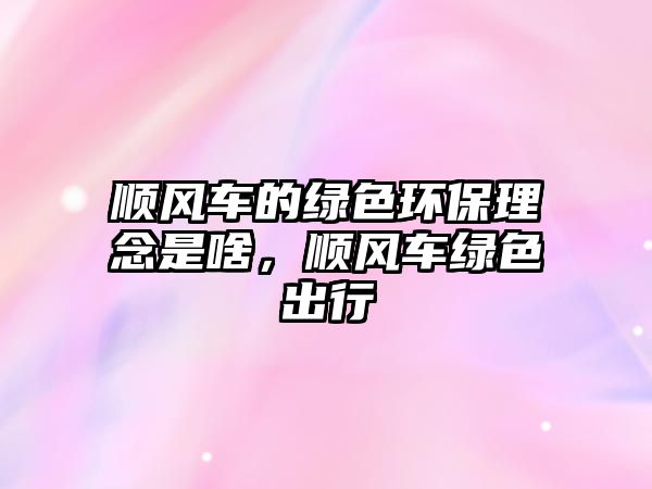 順風(fēng)車的綠色環(huán)保理念是啥，順風(fēng)車綠色出行