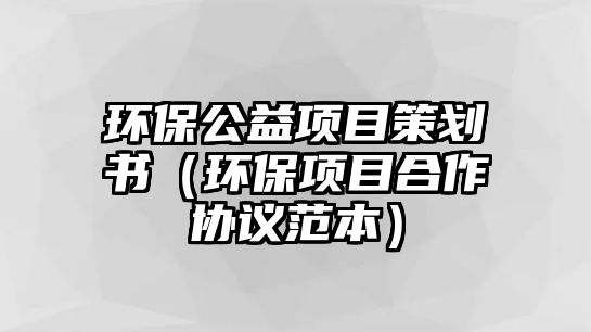 環(huán)保公益項目策劃書（環(huán)保項目合作協(xié)議范本）