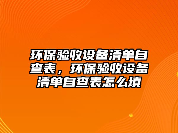 環(huán)保驗收設備清單自查表，環(huán)保驗收設備清單自查表怎么填