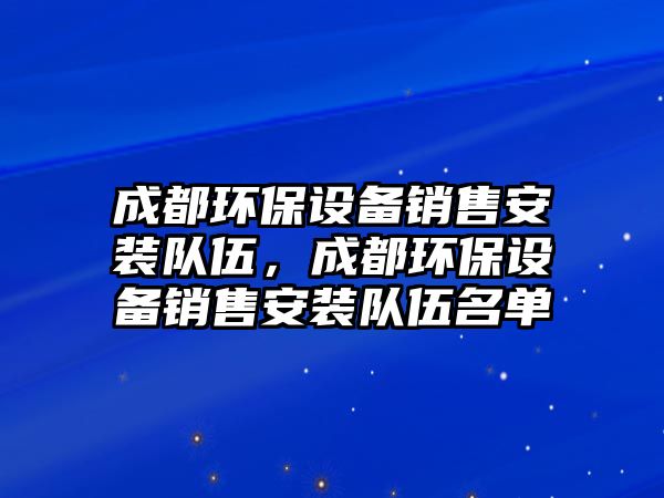 成都環(huán)保設(shè)備銷售安裝隊伍，成都環(huán)保設(shè)備銷售安裝隊伍名單