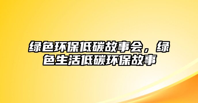 綠色環(huán)保低碳故事會，綠色生活低碳環(huán)保故事