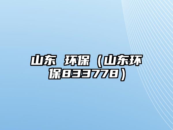 山東 環(huán)保（山東環(huán)保833778）