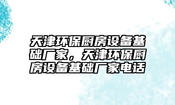 天津環(huán)保廚房設備基礎廠家，天津環(huán)保廚房設備基礎廠家電話