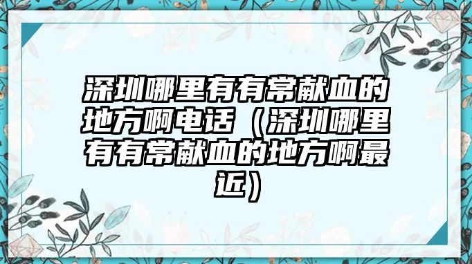 深圳哪里有有常獻(xiàn)血的地方啊電話（深圳哪里有有常獻(xiàn)血的地方啊最近）