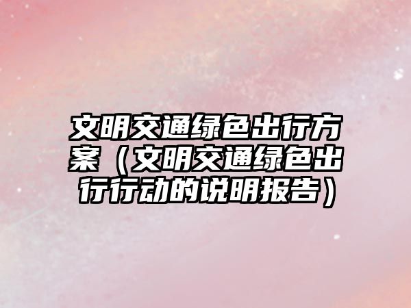 文明交通綠色出行方案（文明交通綠色出行行動的說明報告）