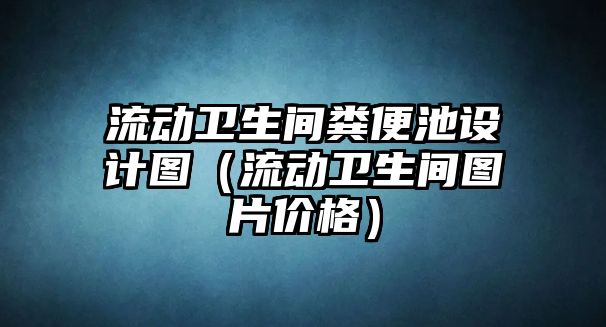 流動衛(wèi)生間糞便池設計圖（流動衛(wèi)生間圖片價格）