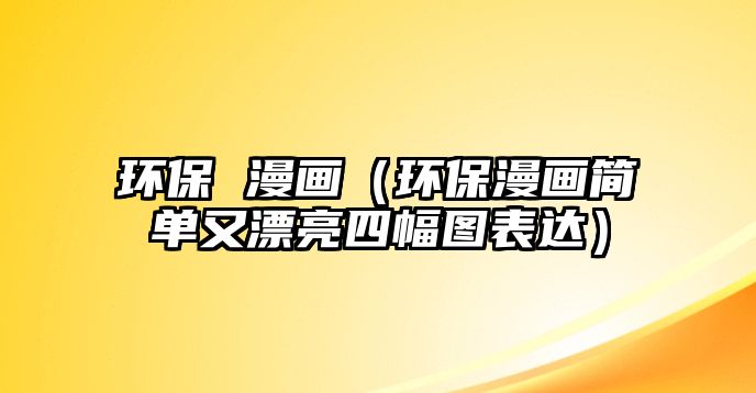 環(huán)保 漫畫（環(huán)保漫畫簡(jiǎn)單又漂亮四幅圖表達(dá)）