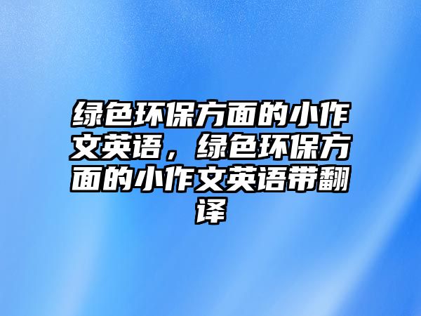 綠色環(huán)保方面的小作文英語(yǔ)，綠色環(huán)保方面的小作文英語(yǔ)帶翻譯