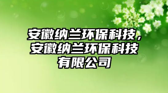 安徽納蘭環(huán)?？萍迹不占{蘭環(huán)保科技有限公司