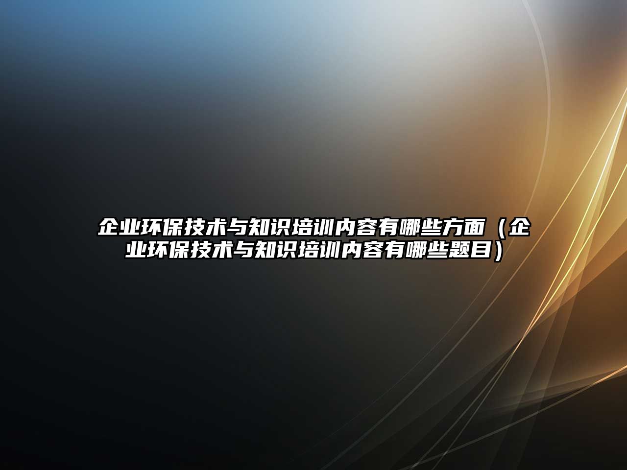 企業(yè)環(huán)保技術與知識培訓內(nèi)容有哪些方面（企業(yè)環(huán)保技術與知識培訓內(nèi)容有哪些題目）