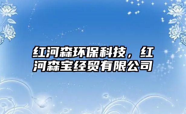 紅河森環(huán)?？萍迹t河森寶經(jīng)貿(mào)有限公司